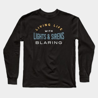 Living Life with Lights & Sirens Blaring Long Sleeve T-Shirt